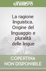 La ragione linguistica. Origine del linguaggio e pluralità delle lingue libro