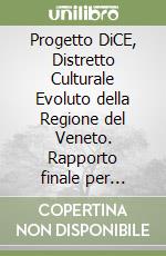 Progetto DiCE, Distretto Culturale Evoluto della Regione del Veneto. Rapporto finale per l'Analisi ed elaborazione di un sistema di distretti culturali... libro
