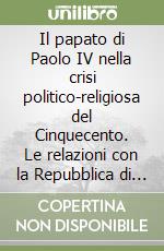 Il papato di Paolo IV nella crisi politico-religiosa del Cinquecento. Le relazioni con la Repubblica di Venezia e l'atteggiamento nei confronti di Carlo V... libro