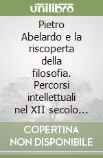 Pietro Abelardo e la riscoperta della filosofia. Percorsi intellettuali nel XII secolo tra teologia e cosmologia libro