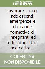 Lavorare con gli adolescenti: emergenze e domande formative di insegnanti ed educatori. Una ricerca tra scuola ed extrascuola libro