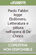 Paolo Fabbri legge Ebdòmero. Letteratura e pittura nell'opera di De Chirico libro