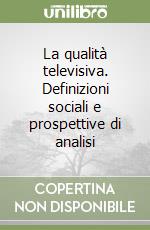 La qualità televisiva. Definizioni sociali e prospettive di analisi libro