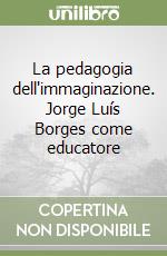 La pedagogia dell'immaginazione. Jorge Luís Borges come educatore libro