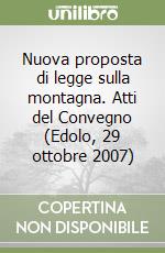 Nuova proposta di legge sulla montagna. Atti del Convegno (Edolo, 29 ottobre 2007)