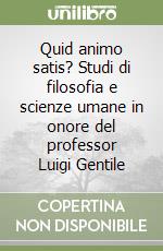 Quid animo satis? Studi di filosofia e scienze umane in onore del professor Luigi Gentile libro