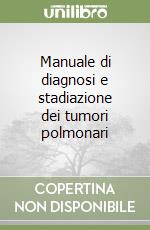 Manuale di diagnosi e stadiazione dei tumori polmonari libro