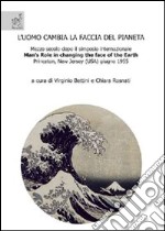 L'uomo cambia la faccia del pianeta. Mezzo secolo dopo il simposio internazionale «Man's role in changing the face of the earth», Princeton, New Jersey (USA 1955) libro