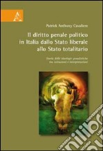 Il diritto penale politico in Italia: dallo Stato liberale allo Stato totalitario. Storia delle ideologie penalistiche tra istituzioni e interpretazioni libro