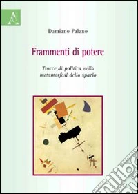 Frammenti di potere. Tracce di politica nella metamorfosi dello spazio libro