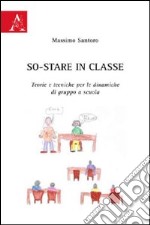 So-stare in classe. Teorie e tecniche per le dinamiche di gruppo a scuola libro