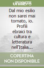 Dal mio esilio non sarei mai tornato, io. Profili ebraici tra cultura e letteratura nell'Italia del Novecento