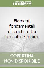 Elementi fondamentali di bioetica: tra passato e futuro