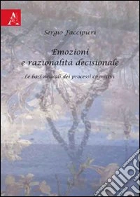 Emozioni e razionalità decisionale. Le basi neurali dei processi cognitivi libro