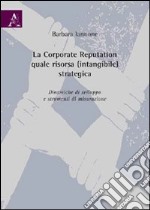 La corporate reputation quale risorsa (intangibile) strategica. Dinamiche di sviluppo e strumenti di misurazione libro