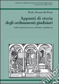 Appunti di storia degli ordinamenti giudiziari. Dall'assolutismo francese all'Italia repubblicana libro