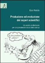 Produzione ed evoluzione dei saperi scientifici. Un quadro di riferimento per comprendere la natura della scienza libro