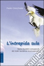 L'intrepida sula. Siamo burattini consapevoli dei nostri burattinai inconsapevoli? libro