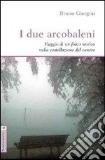 I due arcobaleni. Viaggio di un fisico teorico nella costellazione del cancro