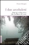 I due arcobaleni. Viaggio di un fisico teorico nella costellazione del cancro libro