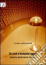 Da venti a trentamila oggetti. Conoscenza sperimentazione innovazione. Ediz. illustrata libro