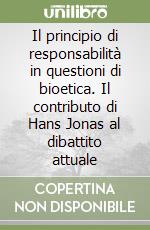 Il principio di responsabilità in questioni di bioetica. Il contributo di Hans Jonas al dibattito attuale