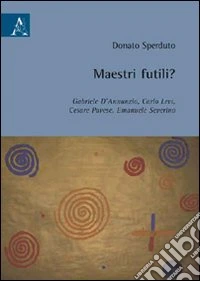 Maestri futili? Gabriele D'Annunzio, Carlo Levi, Cesare Pavese, Emanuele Severino libro