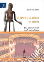 La ópera y su puesta en escena. Una aproximación desde sus origenes libro