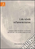 L'alta velocità nell'amministrazione. Seminari sulla disciplina acceleratoria dell'attività e dei giudizi amministrativi libro