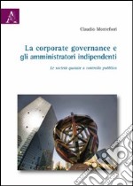 La corporate governance e gli amministratori indipendenti. Le società quotate a controllo pubblico libro