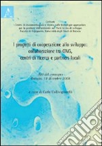 I progetti di cooperazione allo sviluppo. Collaborazione tra ONG, centri di ricerca e partners locali. Atti del Convegno (Brescia, 18 dicembre 2008) libro