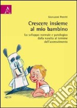 Crescere insieme al mio bambino. Lo sviluppo normale e patologico dalla nascita al termine dell'accrescimento libro