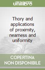 Thory and applications of proximity, nearness and uniformity