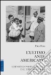 L'ultimo anti-americano. Goffredo Parise e gli USA. Dal mito al rifiuto libro di Dato Pino