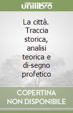 La città. Traccia storica, analisi teorica e di-segno profetico libro