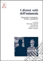 I diversi volti dell'eutanasia. Prospettive teologiche, etiche e giuridiche libro