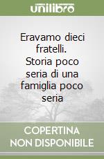 Eravamo dieci fratelli. Storia poco seria di una famiglia poco seria libro