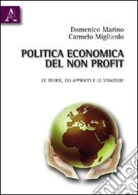 Politica economia del non profit. Le teorie, gli approcci e le strategie libro