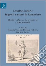 Locating subjects. Soggetti e saperi in formazione. Identità e differenza tra premoderno e tarda modernità libro