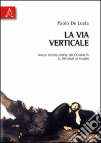La via verticale. Dalla dissoluzione dell'umanità al ritorno ai valori