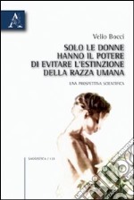 Solo le donne hanno il potere di evitare l'estinzione della razza umana. Una prospettiva scientifica libro