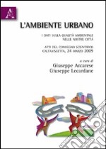 L'ambiente urbano. I dati sulla qualità ambientale nelle nostre città. Atti del Convegno scientifico (Caltanisetta, 24 marzo 2009)