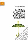 La forma di governo regionale fra regole e decisioni libro di Rubechi Massimo