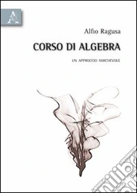 Corso di algebra. Un approccio amichevole
