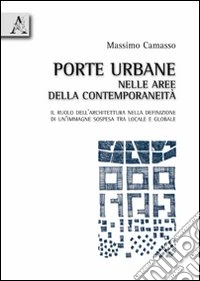 Porte urbane nelle aree della contemporaneità. Il ruolo dell'architettura nella definizione di un'immagine sospesa tra locale e globale libro