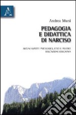 Pedagogia e didattica di Narciso. Alcuni aspetti psicologici, etici e politici dell'azione educativa libro