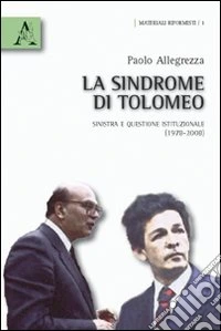 La sindrome di Tolomeo. Sinistra e questione istituzionale (1978-2008)