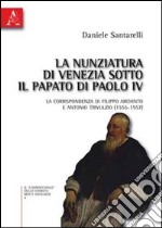 La nunziatura di Venezia sotto il papato di Paolo IV. La corrispondenza di Filippo Archinto e Antonio Trivulzio (1555-1557) libro