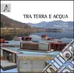 Tra terra e acqua. Ediz. illustrata libro