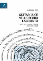 Gettar luce nell'oscuro labirinto. Arte, letteratura, scienza in Galileo Galilei libro